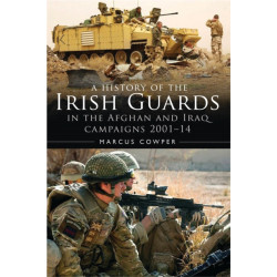 A History of the Irish Guards in the Afghan and Iraq Campaigns 2001–2014