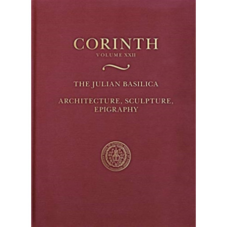 The Julian Basilica (Corinth 22): Architecture, Sculpture, Epigraphy
