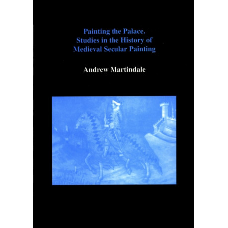 Painting the Palace: Studies in the History of Medieval Secular Painting