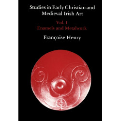 Studies in Early Christian and Medieval Irish Art, Volume I: Enamel and Metalwork