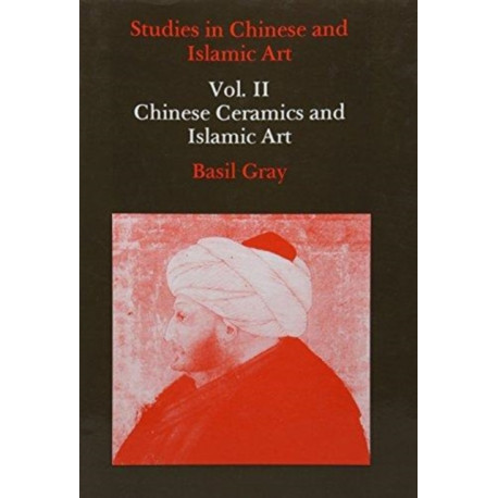 Studies in Chinese and Islamic Art, Volume II: Chinese Ceramics and Islamic Art