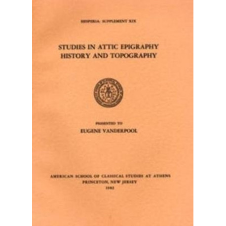 Studies in Attic Epigraphy, History, and Topography Presented to Eugene Vanderpool