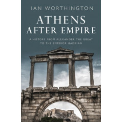 Athens After Empire: A History from Alexander the Great to the Emperor Hadrian