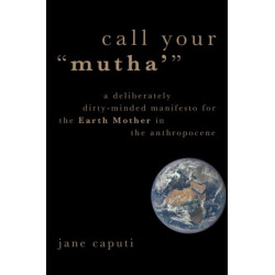 Call Your "Mutha'": A Deliberately Dirty-Minded Manifesto for the Earth Mother in the Anthropocene