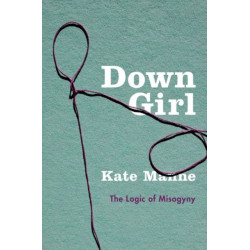 Down Girl: The Logic of Misogyny
