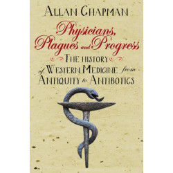 Physicians, Plagues and Progress: The History of Western medicine from Antiquity to Antibiotics