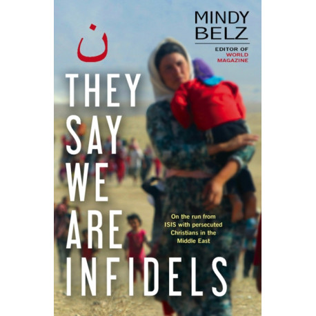 They Say We Are Infidels: On the run with persecuted Christians in the Middle East