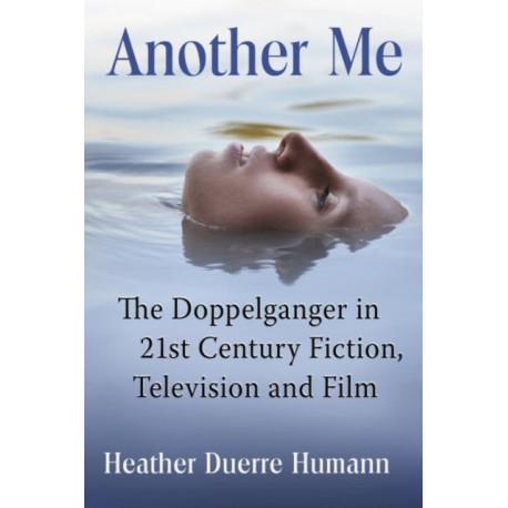 Another Me: The Doppelganger in 21st Century Fiction, Television and Film