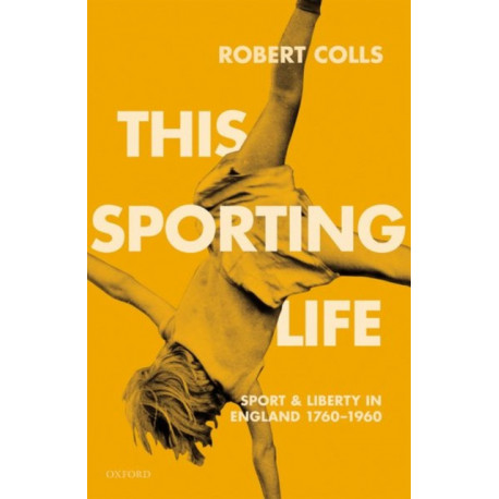 This Sporting Life: Sport and Liberty in England, 1760-1960