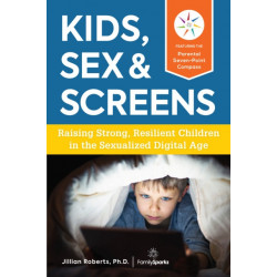 Kids, Sex & Screens: Raising Strong, Resilient Children in the Sexualized Digital Age