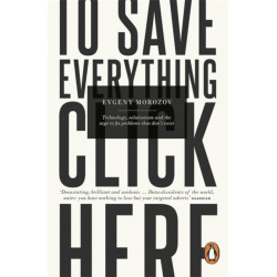 To Save Everything, Click Here: Technology, Solutionism, and the Urge to Fix Problems that Don't Exist