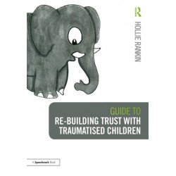 Guide to Re-building Trust with Traumatised Children: Emotional Wellbeing in School and at Home