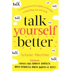 Talk Yourself Better: A Confused Person's Guide to Therapy, Counselling and Self-Help