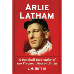 Arlie Latham: A Baseball Biography of the Freshest Man on Earth