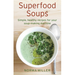 Superfood Soups: Simple, healthy recipes for your soup-making machine