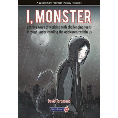 I, Monster: Positive Ways of Working with Challenging Teens Through Understanding the Adolescent Within Us