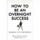 How to Be an Overnight Success
