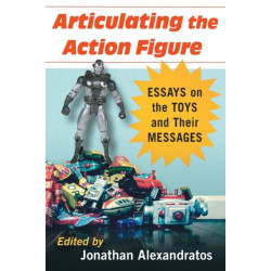 Articulating the Action Figure: Essays on the Toys and Their Messages