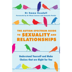 The Autism Spectrum Guide to Sexuality and Relationships: Understand Yourself and Make Choices that are Right for You