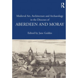 Medieval Art, Architecture and Archaeology in the Dioceses of Aberdeen and Moray