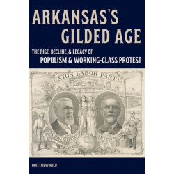 Arkansas’s Gilded Age: The Rise, Decline, and Legacy of Populism and Working-Class Protest