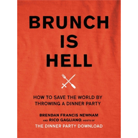Brunch is Hell: How to Save the World by Throwing a Dinner Party
