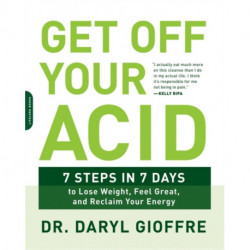 Get Off Your Acid: 7 Steps in 7 Days to Lose Weight, Fight Inflammation, and Reclaim Your Health and Energy