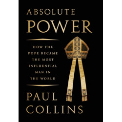 Absolute Power: How the Pope Became the Most Influential Man in the World