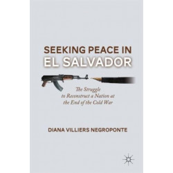 Seeking Peace in El Salvador: The Struggle to Reconstruct a Nation at the End of the Cold War
