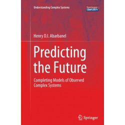Predicting the Future: Completing Models of Observed Complex Systems