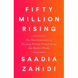 Fifty Million Rising: The New Generation of Working Women Transforming the Muslim World
