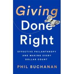 Giving Done Right: Effective Philanthropy and Making Every Dollar Count