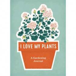 I Love My Plants: A Gardening Journal