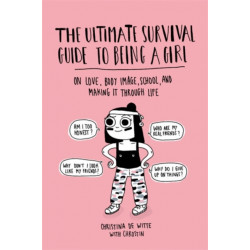 The Ultimate Survival Guide to Being a Girl: On Love, Body Image, School, and Making It Through Life