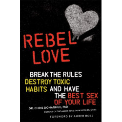 Rebel Love: Break the Rules, Destroy Toxic Habits, and Have the Best Sex of Your Life