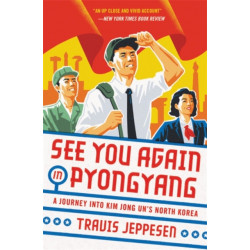 See You Again in Pyongyang: A Journey into Kim Jong Un's North Korea