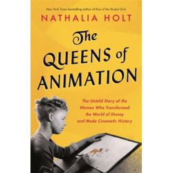 The Queens of Animation: The Untold Story of the Women Who Transformed the World of Disney and Made Cinematic History