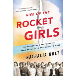 Rise of the Rocket Girls: The Women Who Propelled Us, from Missiles to the Moon to Mars
