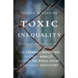 Toxic Inequality: How America's Wealth Gap Destroys Mobility, Deepens the Racial Divide, and Threatens Our Future