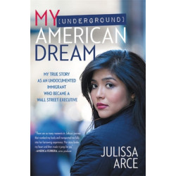 My (Underground) American Dream: My True Story as an Undocumented Immigrant Who Became a Wall Street Executive