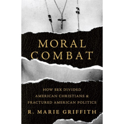 Moral Combat: How Sex Divided American Christians and Fractured American Politics