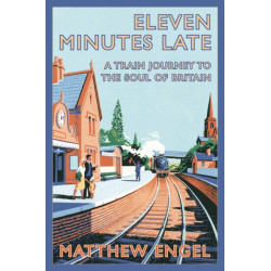 Eleven Minutes Late: A Train Journey to the Soul of Britain