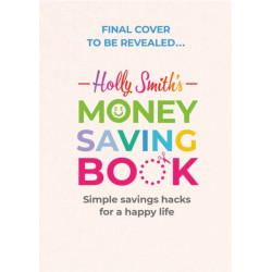 Holly Smith's Money Saving Book: Simple savings hacks for a happy life