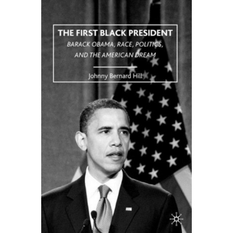 The First Black President: Barack Obama, Race, Politics, and the American Dream