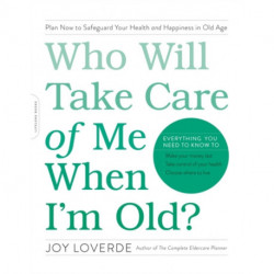 Who Will Take Care of Me When I'm Old?: Plan Now to Safeguard Your Health and Happiness in Old Age