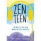 Zen Teen: 101 Mindful Ways to Stay Calm When Life Gets Stressful