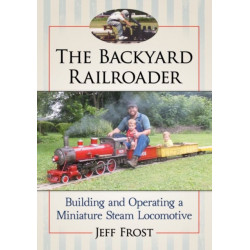 The Backyard Railroader: Building and Operating a Miniature Steam Locomotive