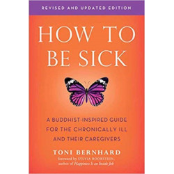 How to be Sick: A Buddhist-Inpsired Guide for the Chronically Ill and Their Caregivers