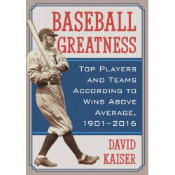Baseball Greatness: Top Players and Teams According to Wins Above Average, 1901-2017