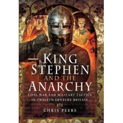 King Stephen and the Anarchy: Civil War and Military Tactics in Twelfth-Century Britain